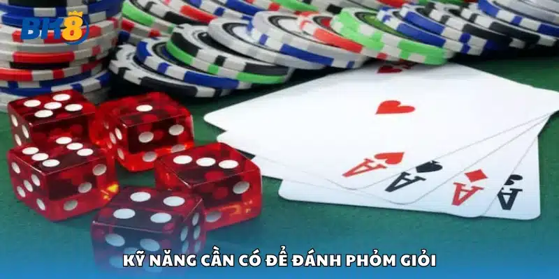 Nắm bắt các kỹ năng cần có để đánh Phỏm giỏi