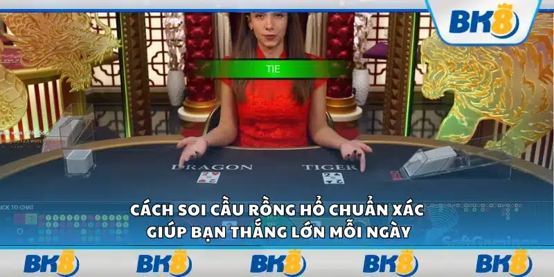 Cách soi cầu Rồng Hổ chuẩn xác giúp bạn thắng lớn mỗi ngày