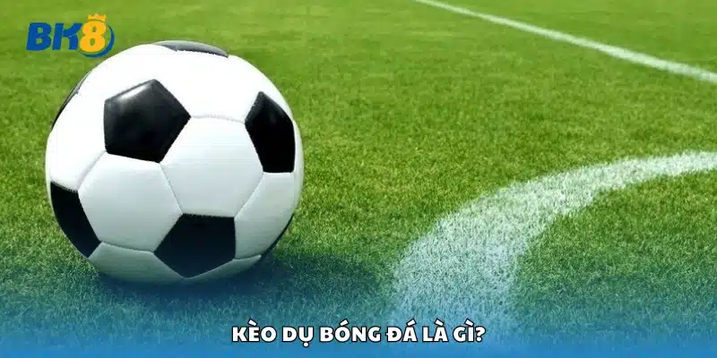 Tổng quan về kèo dụ bóng đá 