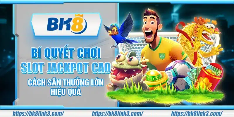 Bí quyết chơi slot jackpot cao – Cách săn thưởng lớn hiệu quả