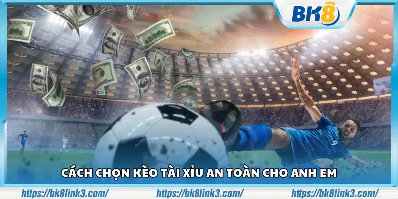 Cách chọn kèo Tài Xỉu an toàn chắc tay giúp giảm rủi ro