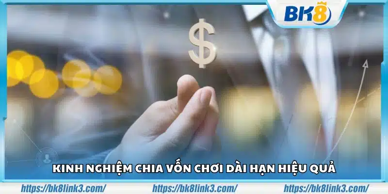 Kinh nghiệm chia vốn chơi dài hạn để duy trì cuộc chơi 