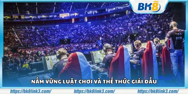 Hiểu rõ quy tắc trò chơi và định dạng thi đấu