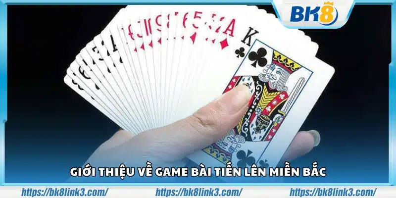 Tiến Lên miền Bắc là gì? Giới thiệu trò chơi bài hấp dẫn